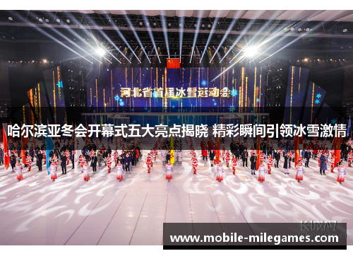 哈尔滨亚冬会开幕式五大亮点揭晓 精彩瞬间引领冰雪激情