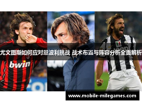 尤文图斯如何应对恩波利挑战 战术布置与阵容分析全面解析
