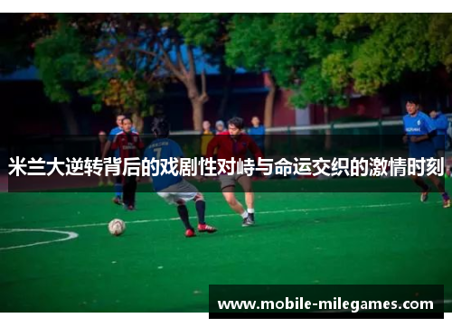 米兰大逆转背后的戏剧性对峙与命运交织的激情时刻