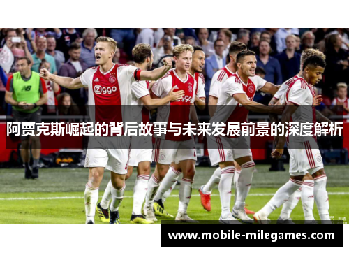 阿贾克斯崛起的背后故事与未来发展前景的深度解析
