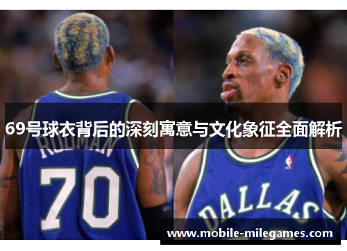 69号球衣背后的深刻寓意与文化象征全面解析