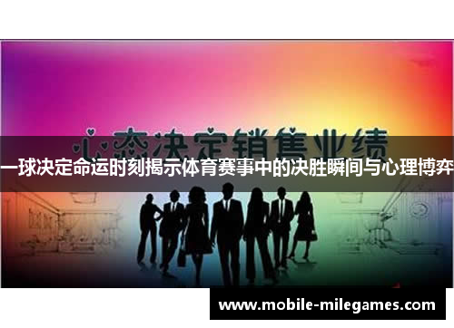 一球决定命运时刻揭示体育赛事中的决胜瞬间与心理博弈