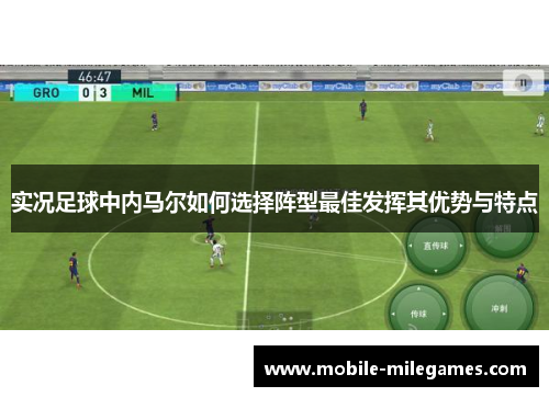 实况足球中内马尔如何选择阵型最佳发挥其优势与特点