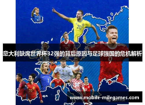 意大利缺席世界杯32强的背后原因与足球强国的危机解析
