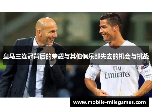 皇马三连冠背后的荣耀与其他俱乐部失去的机会与挑战