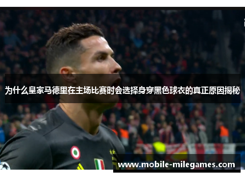 为什么皇家马德里在主场比赛时会选择身穿黑色球衣的真正原因揭秘