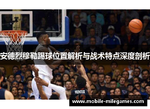 安德烈穆勒踢球位置解析与战术特点深度剖析