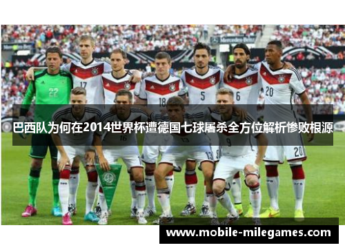 巴西队为何在2014世界杯遭德国七球屠杀全方位解析惨败根源