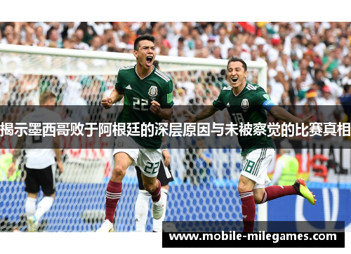 揭示墨西哥败于阿根廷的深层原因与未被察觉的比赛真相
