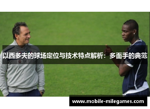 以西多夫的球场定位与技术特点解析：多面手的典范
