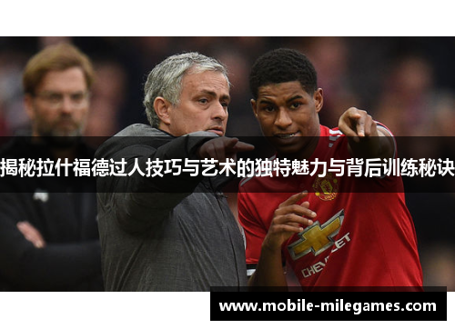 揭秘拉什福德过人技巧与艺术的独特魅力与背后训练秘诀