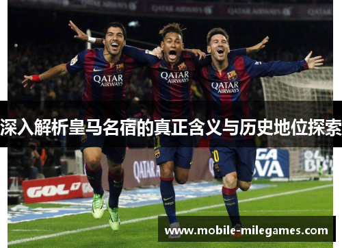 深入解析皇马名宿的真正含义与历史地位探索