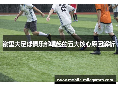 谢里夫足球俱乐部崛起的五大核心原因解析