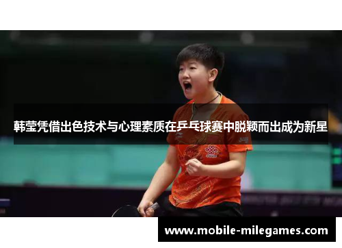 韩莹凭借出色技术与心理素质在乒乓球赛中脱颖而出成为新星