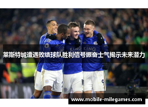 莱斯特城遭遇败绩球队胜利信号振奋士气揭示未来潜力