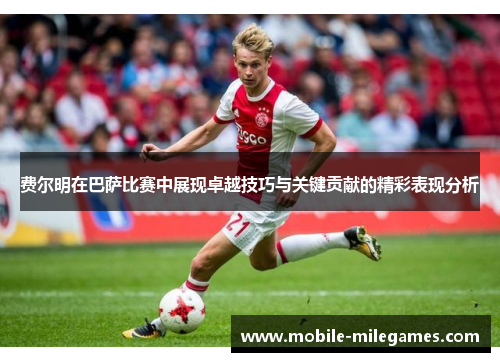 费尔明在巴萨比赛中展现卓越技巧与关键贡献的精彩表现分析