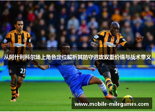 从阿什利科尔场上角色定位解析其防守进攻双重价值与战术意义