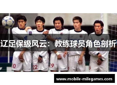 辽足保级风云：教练球员角色剖析