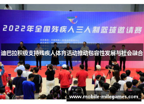 迪巴拉积极支持残疾人体育活动推动包容性发展与社会融合