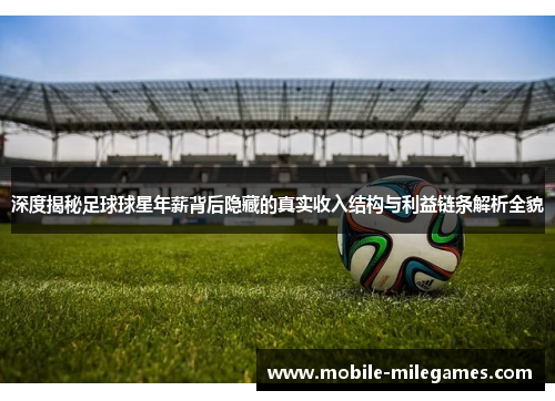 深度揭秘足球球星年薪背后隐藏的真实收入结构与利益链条解析全貌